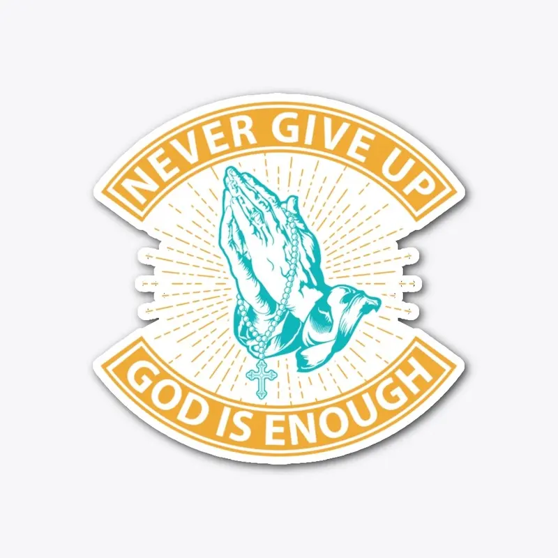 NEVER GIVE UP GOD IS ENOUGH